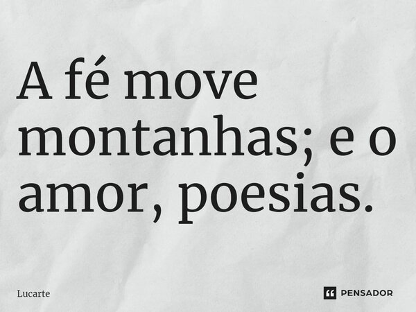 ⁠A fé move montanhas; e o amor, poesias.... Frase de Lucarte.
