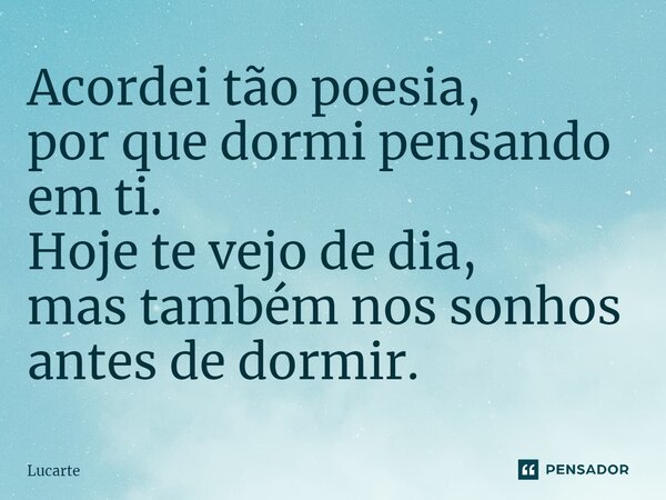 ⁠Acordei tão poesia, por que dormi pensando em ti. Hoje te vejo de dia, mas também nos sonhos antes de dormir.... Frase de Lucarte.