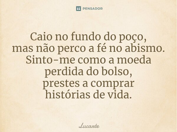 ⁠Caio no fundo do poço, mas não perco a fé no abismo. Sinto-me como a moeda perdida do bolso, prestes a comprar histórias de vida.... Frase de Lucarte.