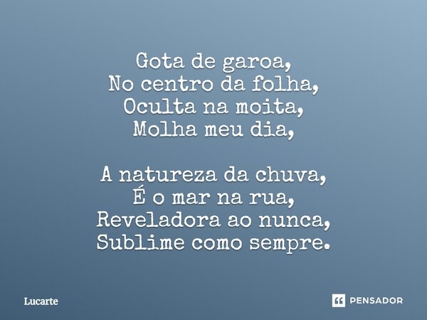 ⁠Gota de garoa, No centro da folha, Oculta na moita, Molha meu dia, A natureza da chuva, É o mar na rua, Reveladora ao nunca, Sublime como sempre.... Frase de Lucarte.