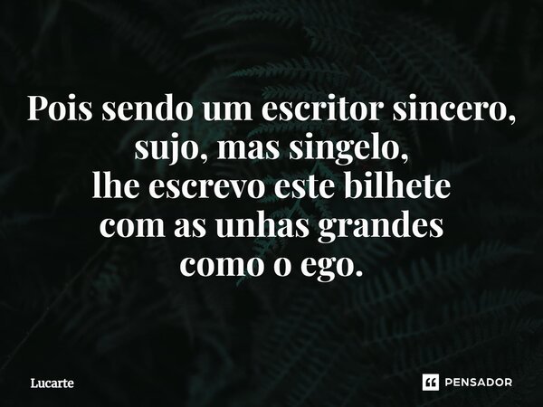 ⁠Pois sendo um escritor sincero, sujo, mas singelo, lhe escrevo este bilhete com as unhas grandes como o ego.... Frase de Lucarte.