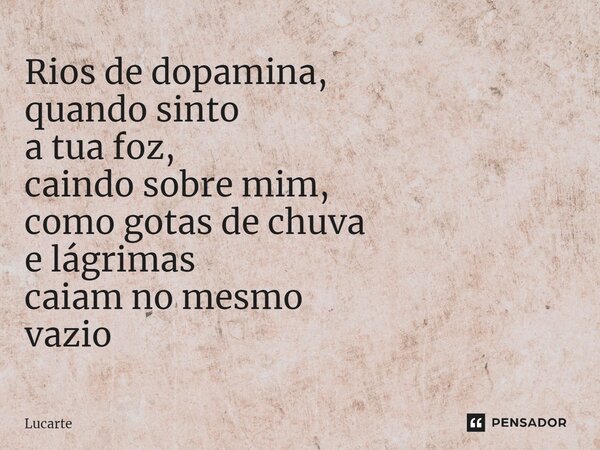⁠Rios de dopamina, quando sinto a tua foz, caindo sobre mim, como gotas de chuva e lágrimas caiam no mesmo vazio... Frase de Lucarte.