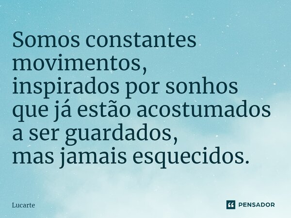 ⁠Somos constantes movimentos, inspirados por sonhos que já estão acostumados a ser guardados, mas jamais esquecidos.... Frase de Lucarte.