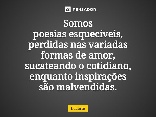 ⁠Somos poesias esquecíveis, perdidas nas variadas formas de amor, sucateando o cotidiano, enquanto inspirações são malvendidas.... Frase de Lucarte.