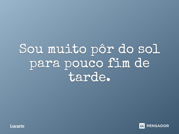 ⁠Sou muito pôr do sol para pouco fim de tarde.... Frase de Lucarte.