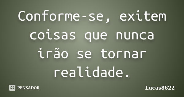 Conforme-se, exitem coisas que nunca irão se tornar realidade.... Frase de Lucas8622.