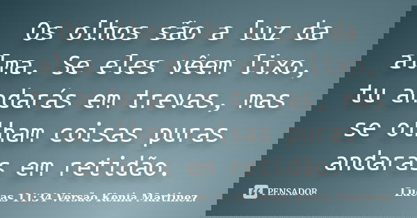 Os olhos são a luz da alma. Se eles vêem lixo, tu andarás em trevas, mas se olham coisas puras andarás em retidão.... Frase de Lucas 11:34 Versão Kenia Martinez..
