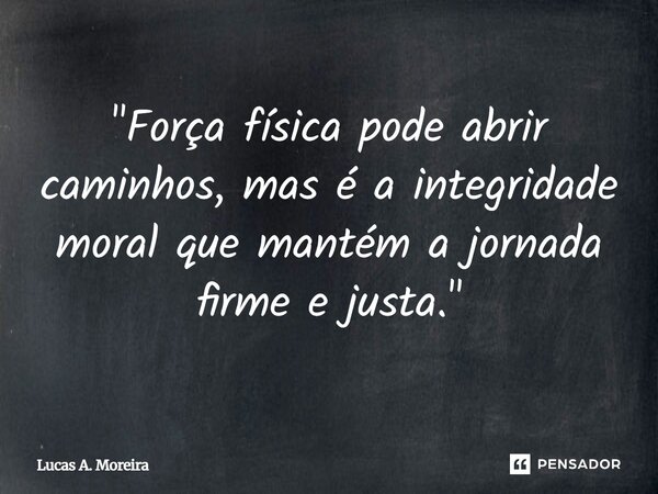 ⁠"Força física pode abrir caminhos, mas é a integridade moral que mantém a jornada firme e justa."... Frase de Lucas A. Moreira.