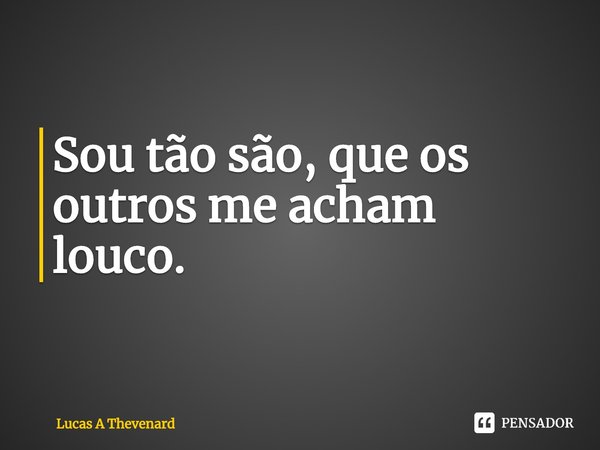 Sou tão são, que os outros me acham louco.⁠... Frase de Lucas A Thevenard.