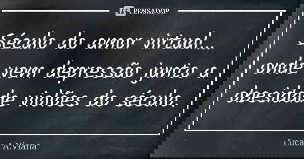 Século do amor virtual... onde vem depressão junto a obesidade violões do século.... Frase de Lucas A.Viana.