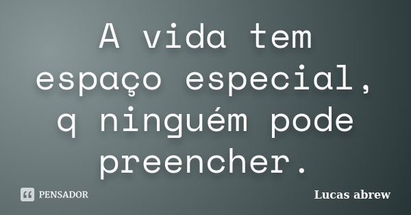 A vida tem espaço especial, q ninguém pode preencher.... Frase de Lucas abrew.