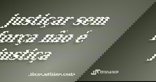 justiçar sem força não é justiça... Frase de lucas adriano costa.
