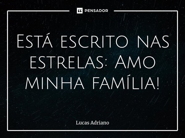 ⁠Está escrito nas estrelas: Amo minha família!... Frase de Lucas Adriano.