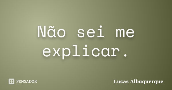 Não sei me explicar.... Frase de Lucas Albuquerque.