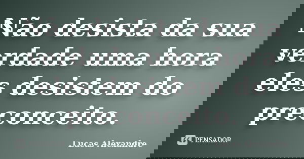 Não desista da sua verdade uma hora eles desistem do preconceito.... Frase de Lucas Alexandre.