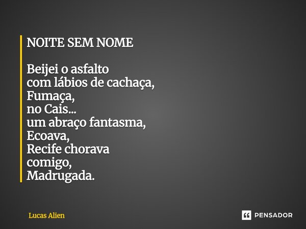 ⁠NOITE SEM NOME Beijei o asfalto com lábios de cachaça, Fumaça, no Cais... um abraço fantasma, Ecoava, Recife chorava comigo, Madrugada.... Frase de Lucas Alien.
