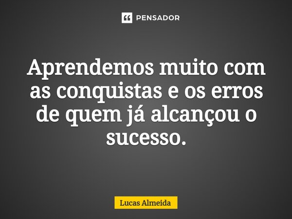 ⁠Aprendemos muito com as conquistas e os erros de quem já alcançou o sucesso.... Frase de Lucas Almeida.