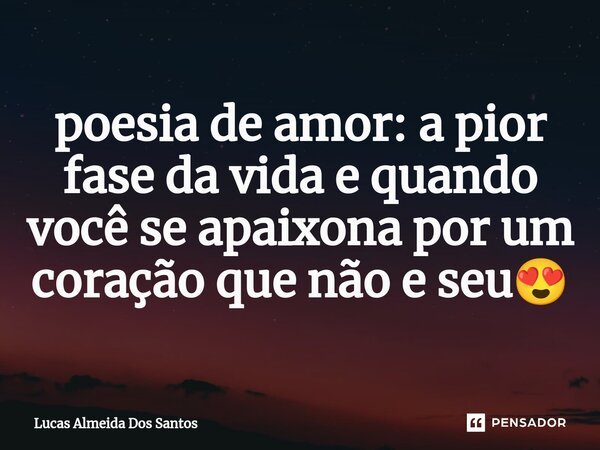 ⁠poesia de amor: a pior fase da vida e quando você se apaixona por um coração que não e seu😍... Frase de Lucas Almeida Dos Santos.