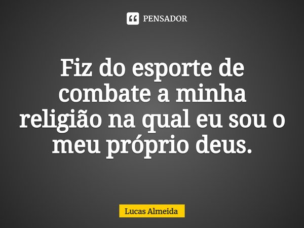 ⁠Fiz do esporte de combate a minha religião na qual eu sou o meu próprio deus.... Frase de Lucas Almeida.