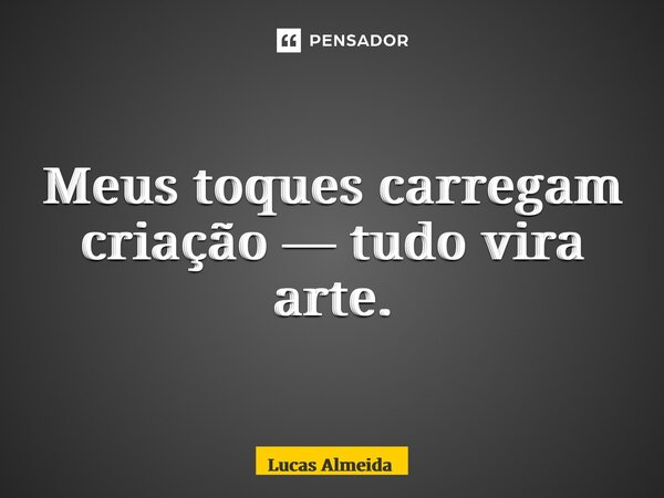 ⁠Meus toques carregam criação — tudo vira arte.... Frase de Lucas Almeida.
