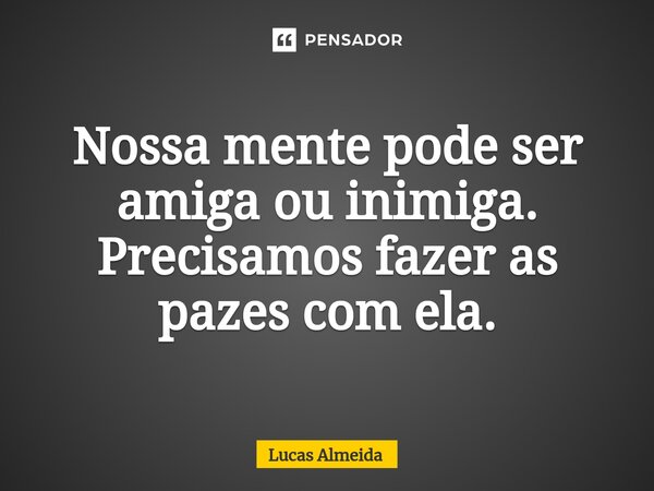 Nossa mente pode ser amiga ou inimiga. Precisamos fazer as pazes com ela.⁠⁠... Frase de Lucas Almeida.