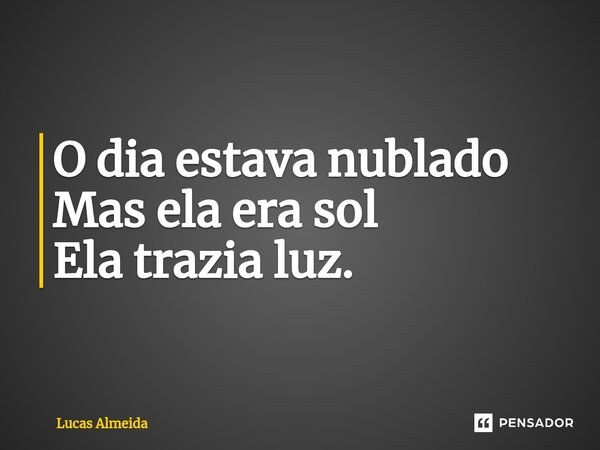 ⁠O dia estava nublado Mas ela era sol Ela trazia luz.... Frase de Lucas Almeida.