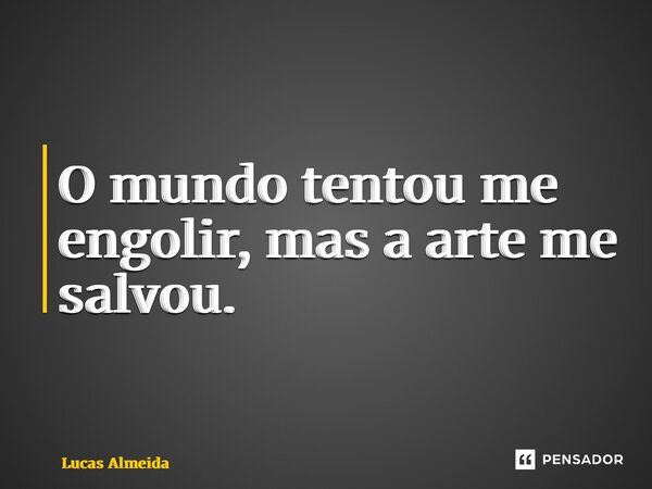 ⁠O mundo tentou me engolir, mas a arte me salvou.... Frase de Lucas Almeida.