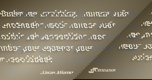 Podem me critica, nunca vão me entender mais nunca vão me proibir de acreditar nos meus sonhos que espero que virem realidade.... Frase de Lucas Alvarez.