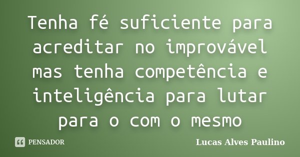 Tenha fé suficiente para acreditar no improvável mas tenha competência e inteligência para lutar para o com o mesmo... Frase de Lucas Alves Paulino.