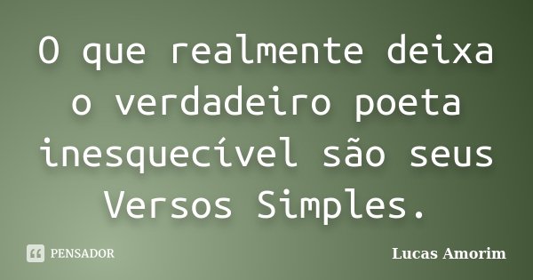 O que realmente deixa o verdadeiro poeta inesquecível são seus Versos Simples.... Frase de Lucas Amorim.