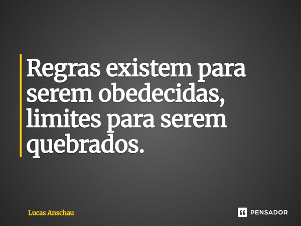 ⁠Regras existem para serem obedecidas, limites para serem quebrados.... Frase de Lucas Anschau.