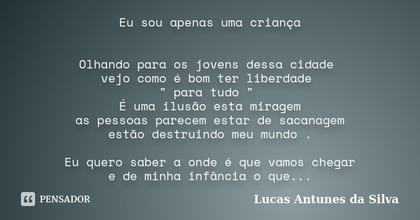 Eu sou apenas uma criança Olhando para os jovens dessa cidade vejo como é bom ter liberdade " para tudo " É uma ilusão esta miragem as pessoas parecem... Frase de Lucas Antunes da Silva.