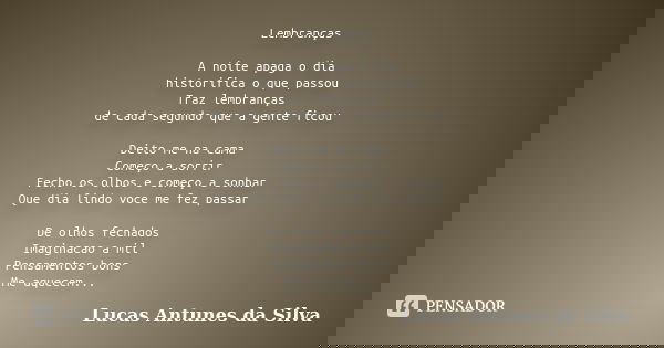 Lembranças A noite apaga o dia historifica o que passou Traz lembranças de cada segundo que a gente ficou Deito me na cama Começo a sorrir Fecho os olhos e come... Frase de Lucas Antunes Da Silva.