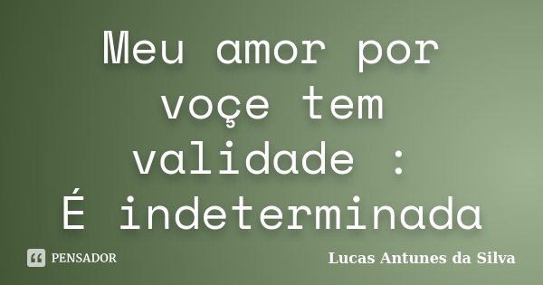 Meu amor por voçe tem validade : É indeterminada... Frase de Lucas Antunes da Silva.