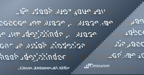 Se toda vez que eu pensasse em voce , voce me desse um beijinho , voce ia passar a vida inteira só me dando beijinhos... Frase de Lucas Antunes da Silva.