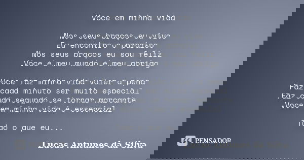 Voce em minha vida Nos seus braços eu vivo Eu encontro o paraiso Nos seus braços eu sou feliz Voce é meu mundo é meu abrigo Voce faz minha vida valer a pena Faz... Frase de Lucas Antunes Da Silva.