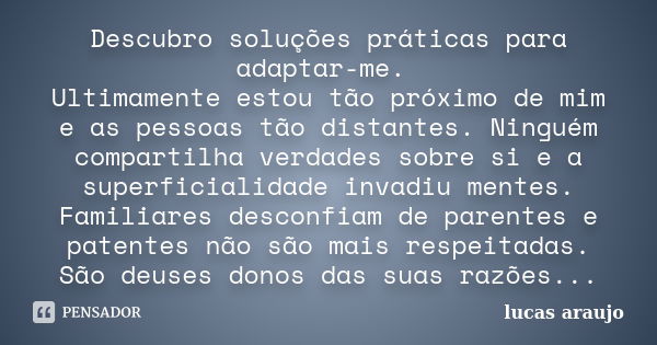 Descubro soluções práticas para adaptar-me. Ultimamente estou tão próximo de mim e as pessoas tão distantes. Ninguém compartilha verdades sobre si e a superfici... Frase de Lucas Araújo.