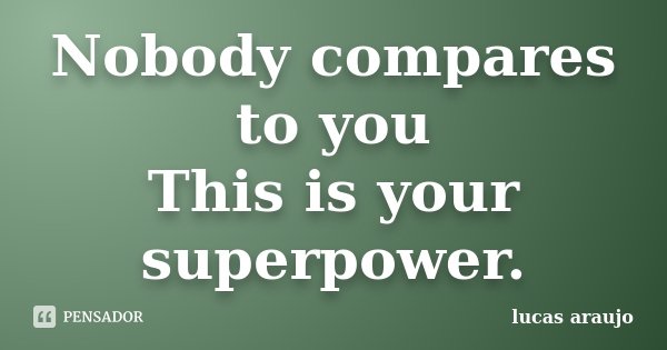Nobody compares to you This is your superpower.... Frase de Lucas Araújo.