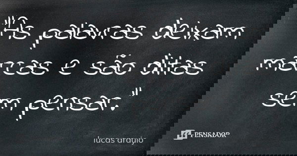 "As palavras deixam marcas e são ditas sem pensar."... Frase de Lucas Araujo.