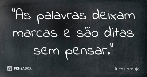 "As palavras deixam marcas e são ditas sem pensar."... Frase de Lucas Araujo.