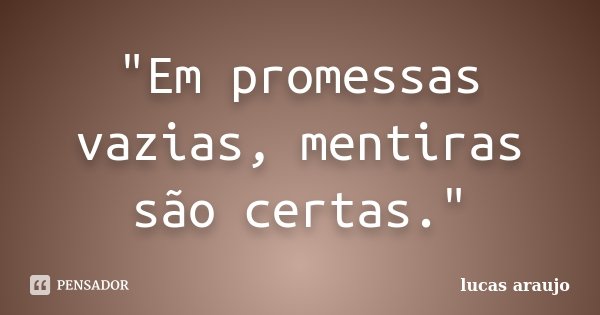 "Em promessas vazias, mentiras são certas."... Frase de Lucas Araujo.