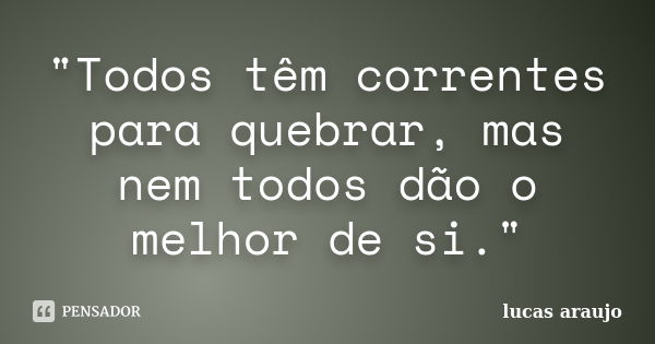 "Todos têm correntes para quebrar, mas nem todos dão o melhor de si."... Frase de Lucas Araujo.