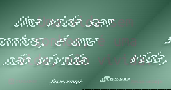 Uma vida sem sonhos, é uma vida, não vivida.... Frase de Lucas Araújo.