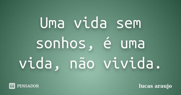 Uma vida sem sonhos, é uma vida, não vivida.... Frase de Lucas Araújo.