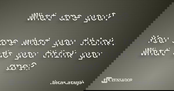 What are you? You are what you think. What do you think you are?... Frase de Lucas Araújo.