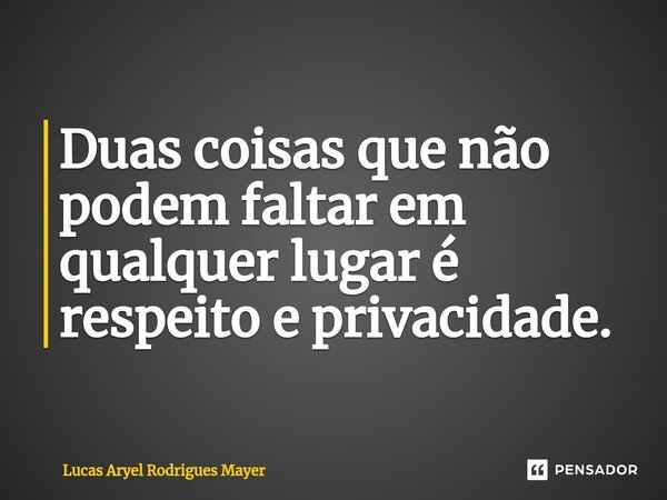 ⁠Duas coisas que não podem faltar em qualquer lugar é respeito e privacidade.⁠... Frase de Lucas Aryel Rodrigues Mayer.