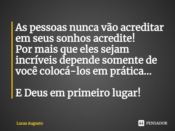 As pessoas nunca vão acreditar em seus sonhos acredite!⁠
Por mais que eles sejam incríveis depende somente de você colocá-los em prática... E Deus em primeiro l... Frase de Lucas Augusto.