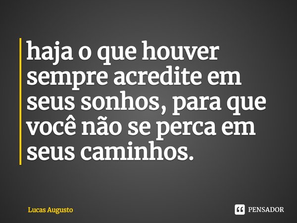 ⁠⁠haja o que houver sempre acredite em seus sonhos, para que você não se perca em seus caminhos.... Frase de Lucas Augusto.