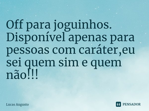 ⁠Off para joguinhos. Disponível apenas para pessoas com caráter,eu sei quem sim e quem não!!!... Frase de Lucas Augusto.