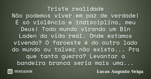 Triste realidade Não podemos viver em paz de verdade! É só violência e indisciplina, meu Deus! Todo mundo virando um Bin Laden da vida real. Onde estamos vivend... Frase de Lucas Augusto Veiga.